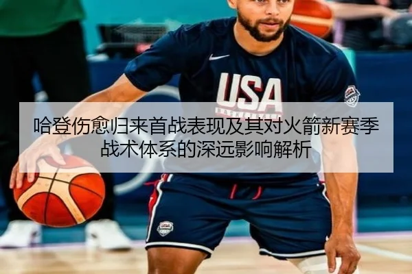 哈登伤愈归来首战表现及其对火箭新赛季战术体系的深远影响解析
